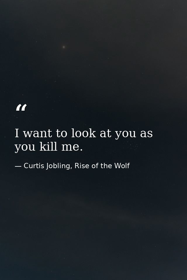 I want to look at you as you kill me. — Curtis Jobling, Rise of the Wolf