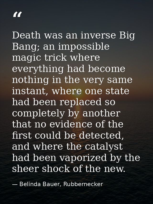 Death was an inverse Big Bang; an impossible magic trick where everything had become nothing in the very same instant, w — Belinda Bauer, Rubbernecker