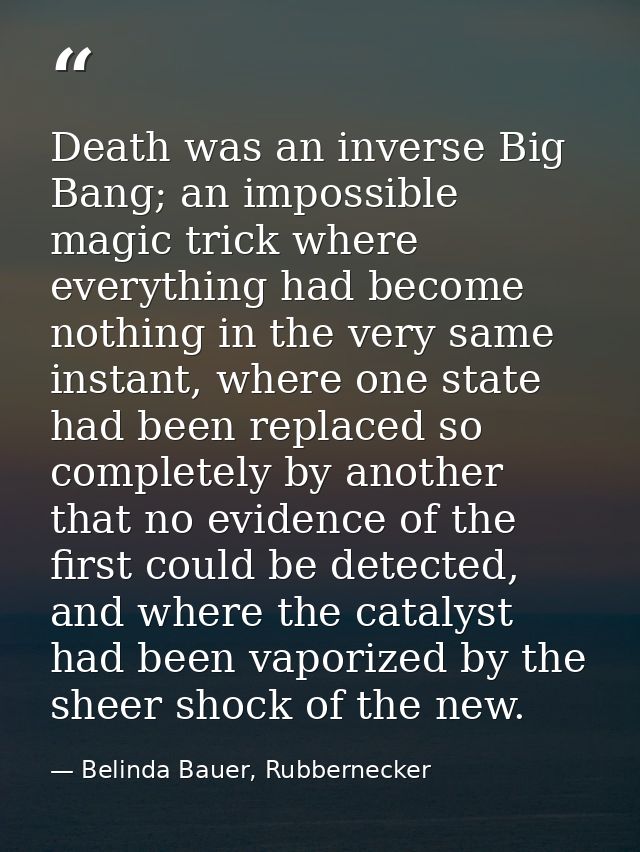 Death was an inverse Big Bang; an impossible magic trick where everything had become nothing in the very same instant, w — Belinda Bauer, Rubbernecker