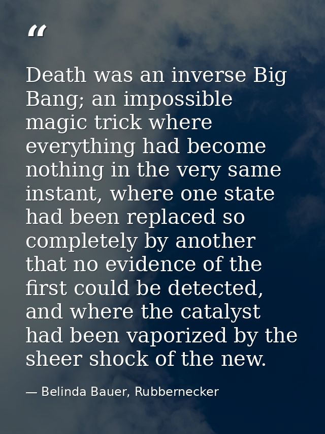 Death was an inverse Big Bang; an impossible magic trick where everything had become nothing in the very same instant, w — Belinda Bauer, Rubbernecker