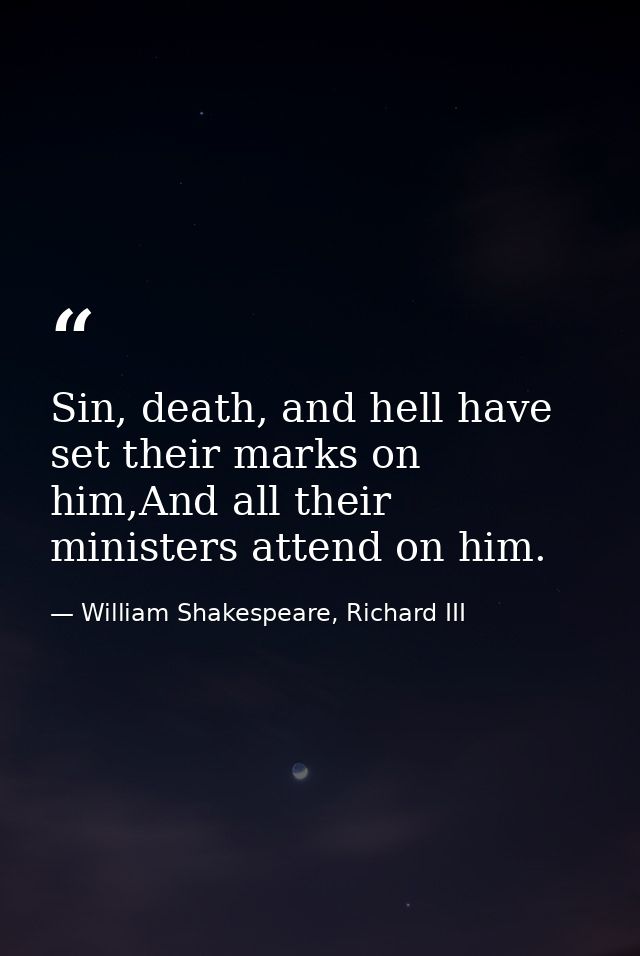 Sin, death, and hell have set their marks on him,And all their ministers attend on him. — William Shakespeare, Richard III