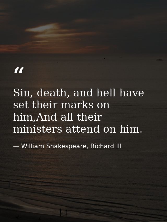 Sin, death, and hell have set their marks on him,And all their ministers attend on him. — William Shakespeare, Richard III