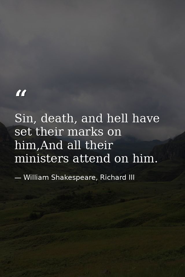 Sin, death, and hell have set their marks on him,And all their ministers attend on him. — William Shakespeare, Richard III