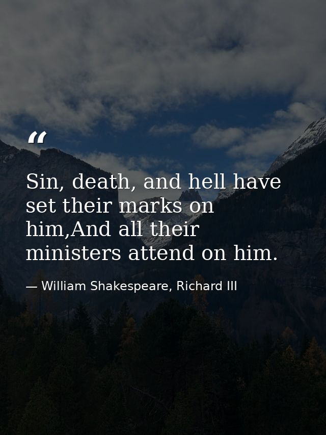Sin, death, and hell have set their marks on him,And all their ministers attend on him. — William Shakespeare, Richard III