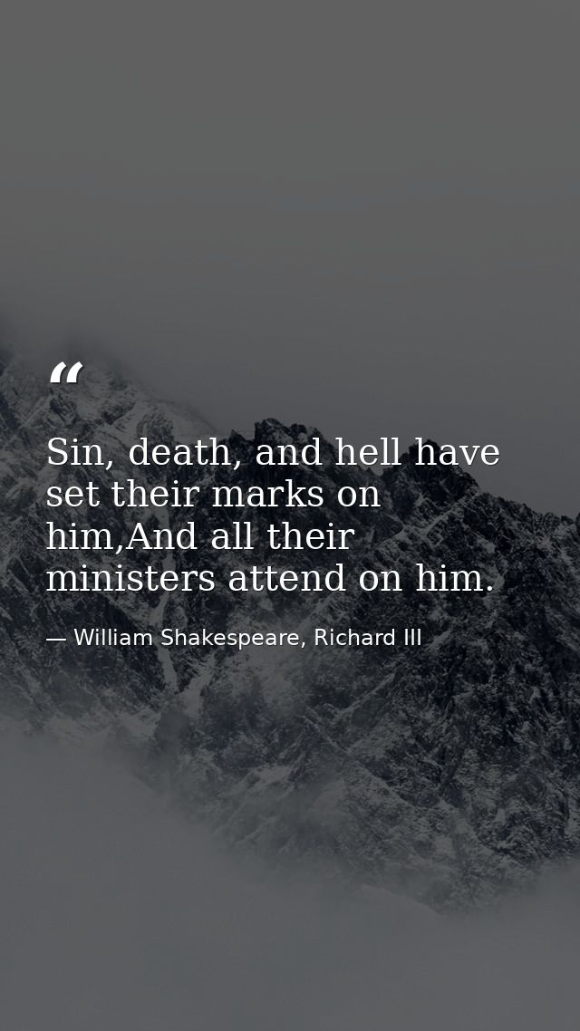 Sin, death, and hell have set their marks on him,And all their ministers attend on him. — William Shakespeare, Richard III