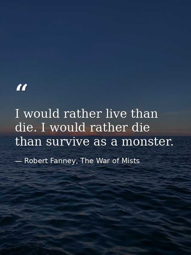 I would rather live than die. I would rather die than survive as a monster. — Robert Fanney, The War of Mists