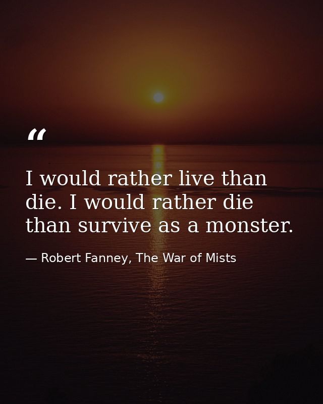 I would rather live than die. I would rather die than survive as a monster. — Robert Fanney, The War of Mists