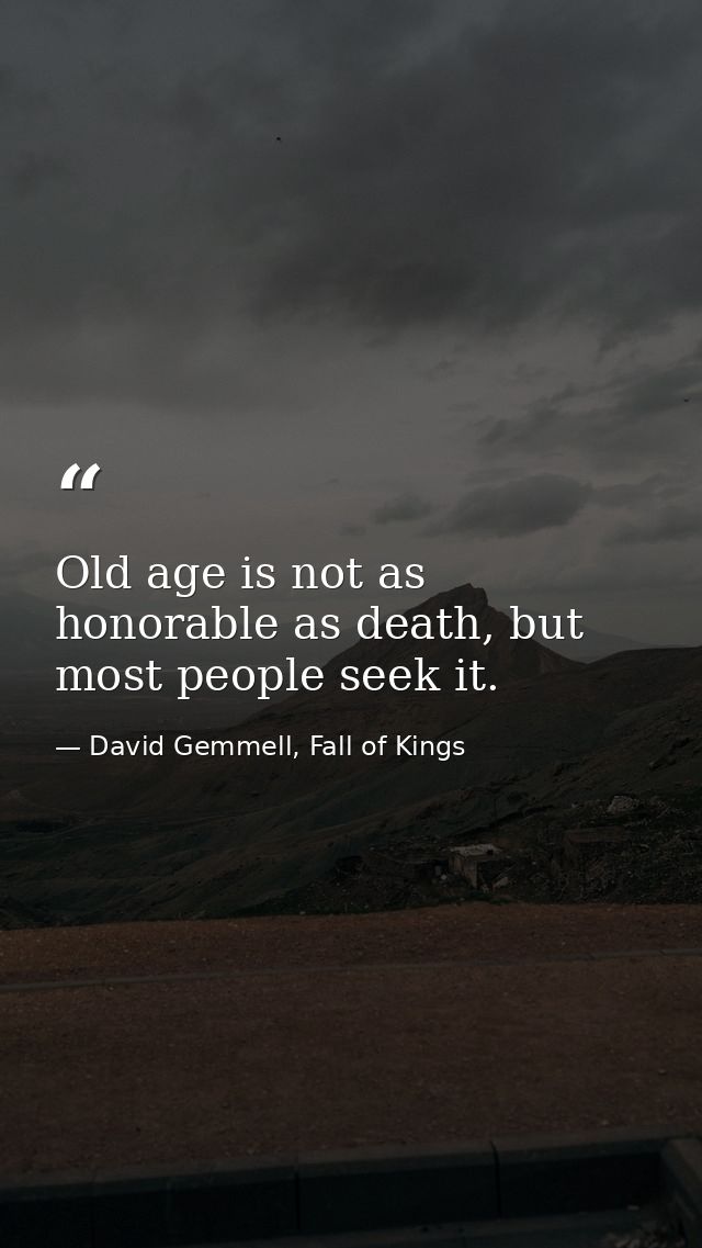 Old age is not as honorable as death, but most people seek it. — David Gemmell, Fall of Kings