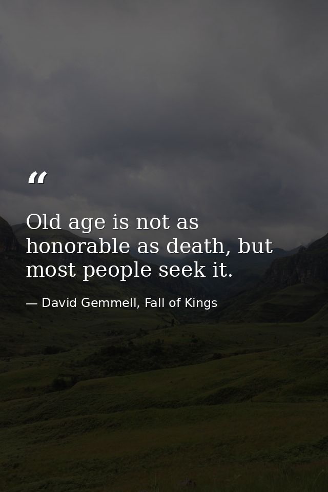 Old age is not as honorable as death, but most people seek it. — David Gemmell, Fall of Kings
