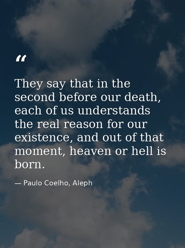 They say that in the second before our death, each of us understands the real reason for our existence, and out of that  — Paulo Coelho, Aleph
