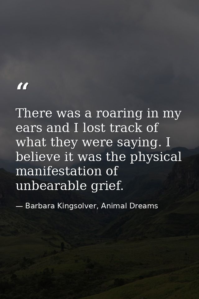 There was a roaring in my ears and I lost track of what they were saying. I believe it was the physical manifestation of — Barbara Kingsolver, Animal Dreams