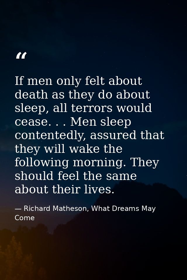 If men only felt about death as they do about sleep, all terrors would cease. . . Men sleep contentedly, assured that th — Richard Matheson, What Dreams May Come