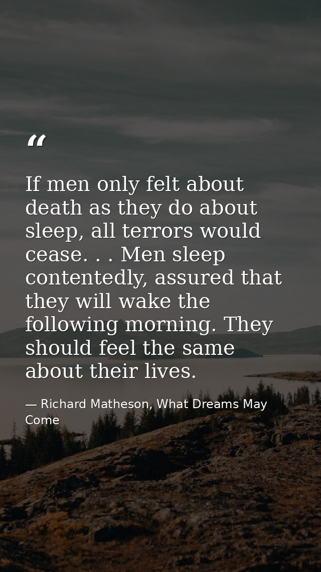 If men only felt about death as they do about sleep, all terrors would cease. . . Men sleep contentedly, assured that th — Richard Matheson, What Dreams May Come