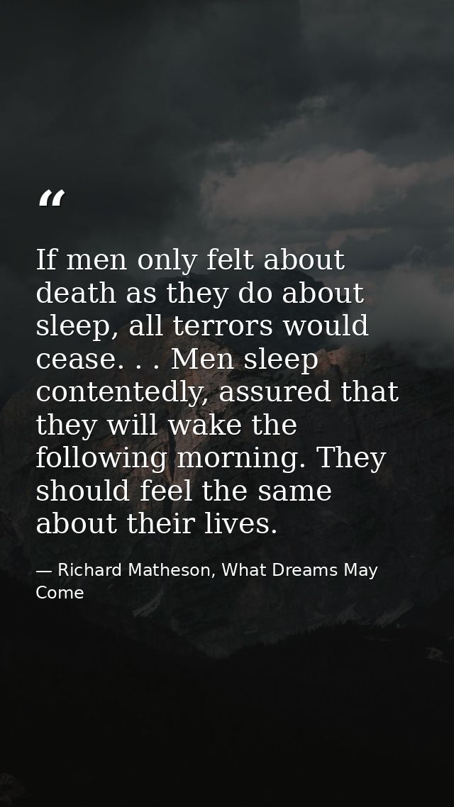 If men only felt about death as they do about sleep, all terrors would cease. . . Men sleep contentedly, assured that th — Richard Matheson, What Dreams May Come