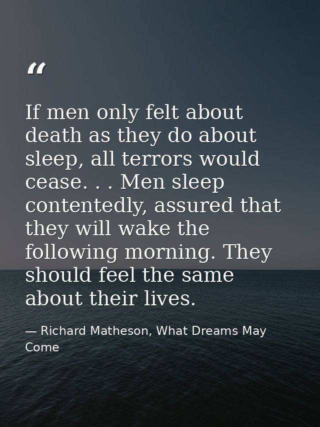 If men only felt about death as they do about sleep, all terrors would cease. . . Men sleep contentedly, assured that th — Richard Matheson, What Dreams May Come