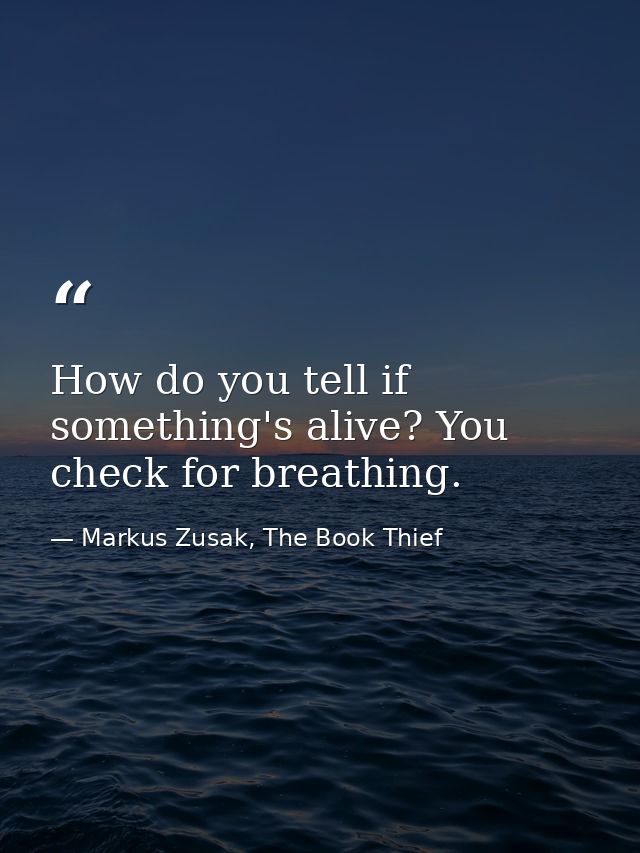 How do you tell if something's alive? You check for breathing. — Markus Zusak, The Book Thief