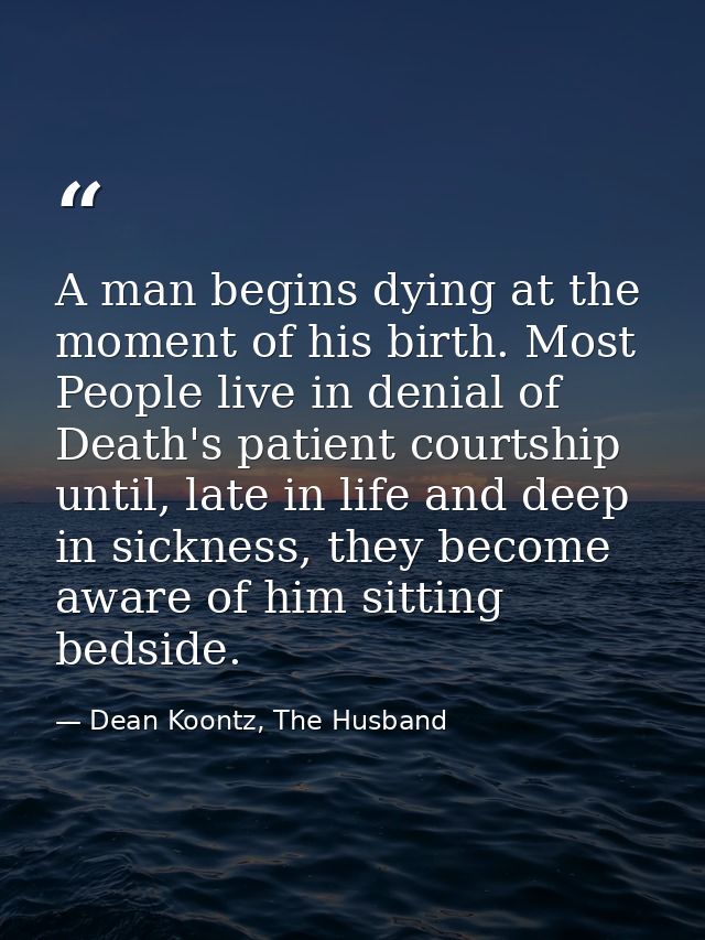 A man begins dying at the moment of his birth. Most People live in denial of Death's patient courtship until, late in li — Dean Koontz, The Husband