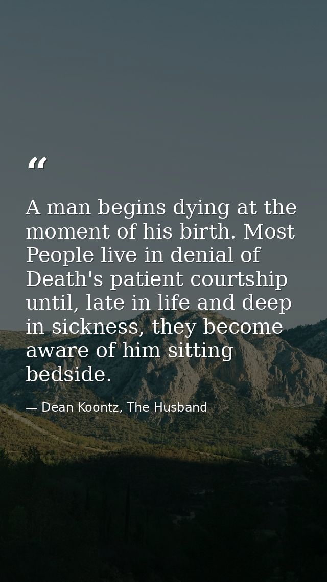 A man begins dying at the moment of his birth. Most People live in denial of Death's patient courtship until, late in li — Dean Koontz, The Husband