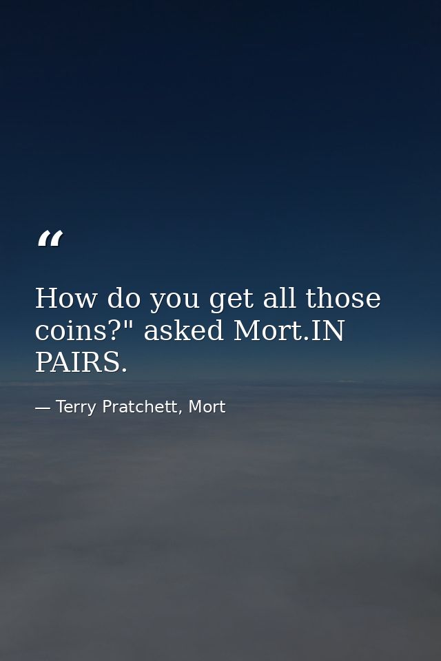 How do you get all those coins?" asked Mort.IN PAIRS. — Terry Pratchett, Mort