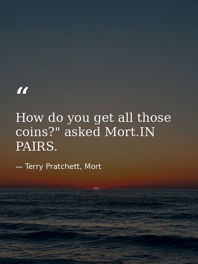 How do you get all those coins?" asked Mort.IN PAIRS. — Terry Pratchett, Mort