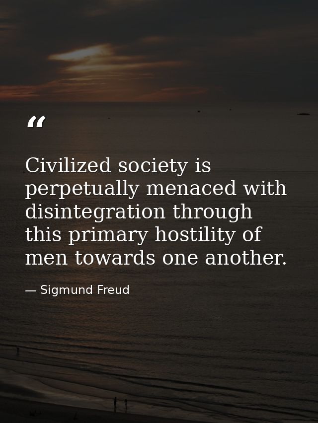 Civilized society is perpetually menaced with disintegration through this primary hostility of men towards one another. — Sigmund Freud