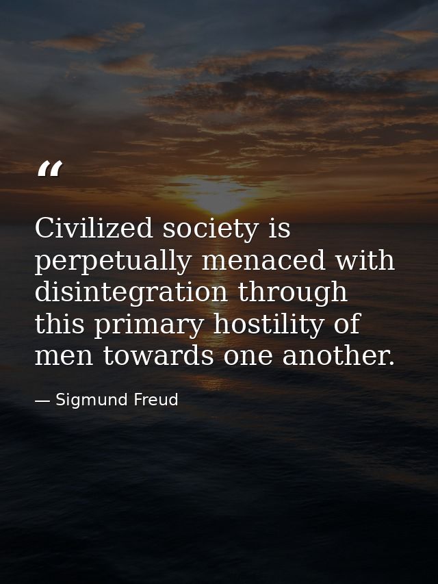 Civilized society is perpetually menaced with disintegration through this primary hostility of men towards one another. — Sigmund Freud