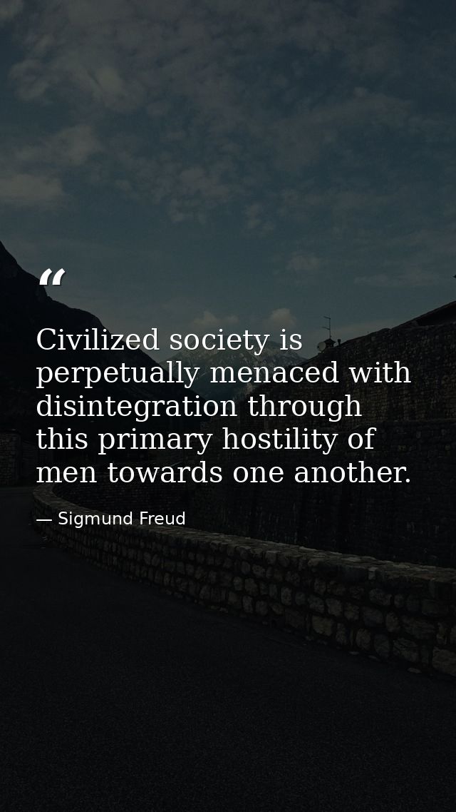 Civilized society is perpetually menaced with disintegration through this primary hostility of men towards one another. — Sigmund Freud