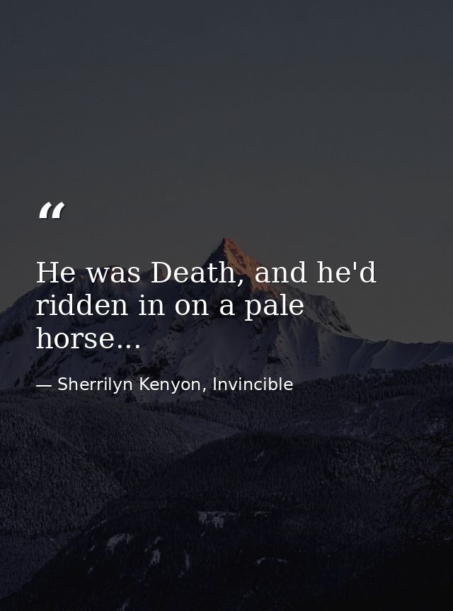 He was Death, and he'd ridden in on a pale horse... — Sherrilyn Kenyon, Invincible
