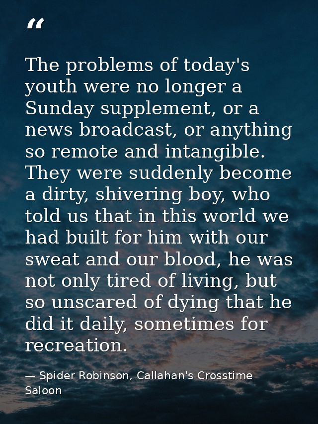 The problems of today's youth were no longer a Sunday supplement, or a news broadcast, or anything so remote and intangi — Spider Robinson, Callahan's Crosstime Saloon