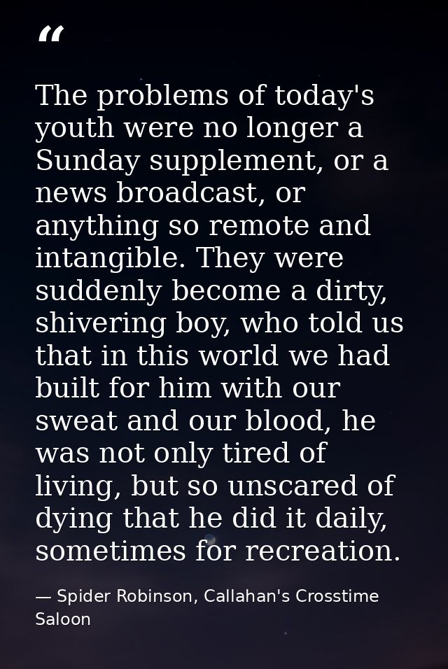 The problems of today's youth were no longer a Sunday supplement, or a news broadcast, or anything so remote and intangi — Spider Robinson, Callahan's Crosstime Saloon