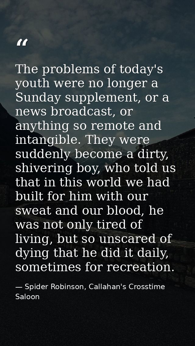 The problems of today's youth were no longer a Sunday supplement, or a news broadcast, or anything so remote and intangi — Spider Robinson, Callahan's Crosstime Saloon