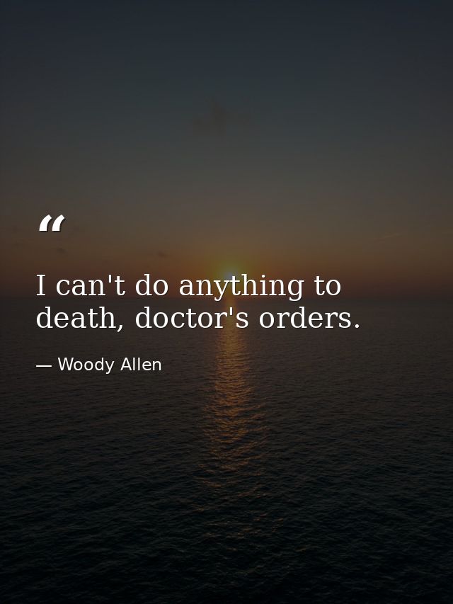 I can't do anything to death, doctor's orders. — Woody Allen