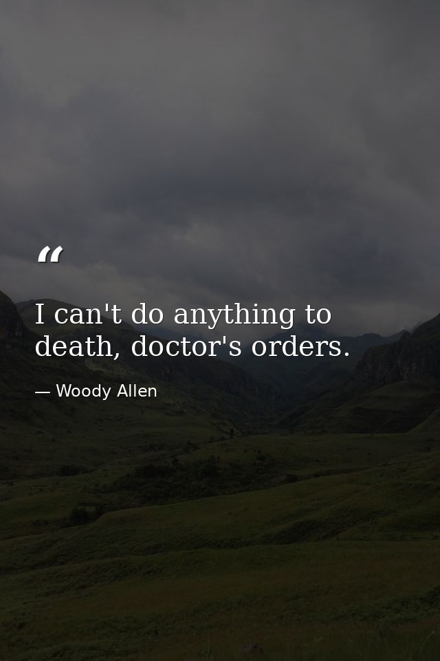 I can't do anything to death, doctor's orders. — Woody Allen