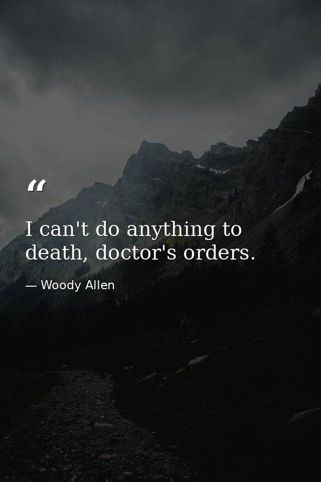 I can't do anything to death, doctor's orders. — Woody Allen