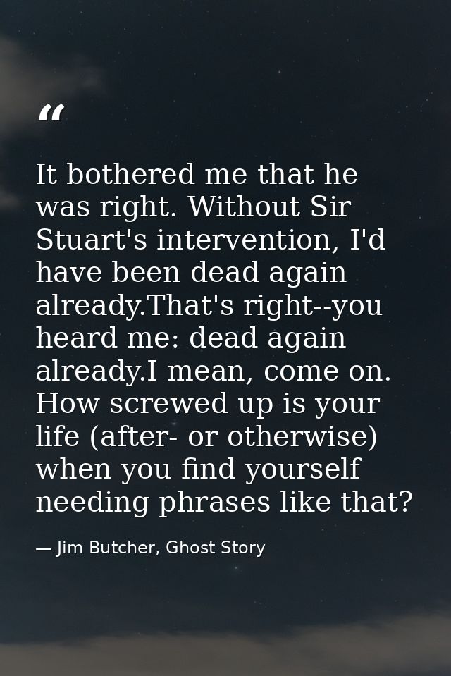 It bothered me that he was right. Without Sir Stuart's intervention, I'd have been dead again already.That's right--you  — Jim Butcher, Ghost Story