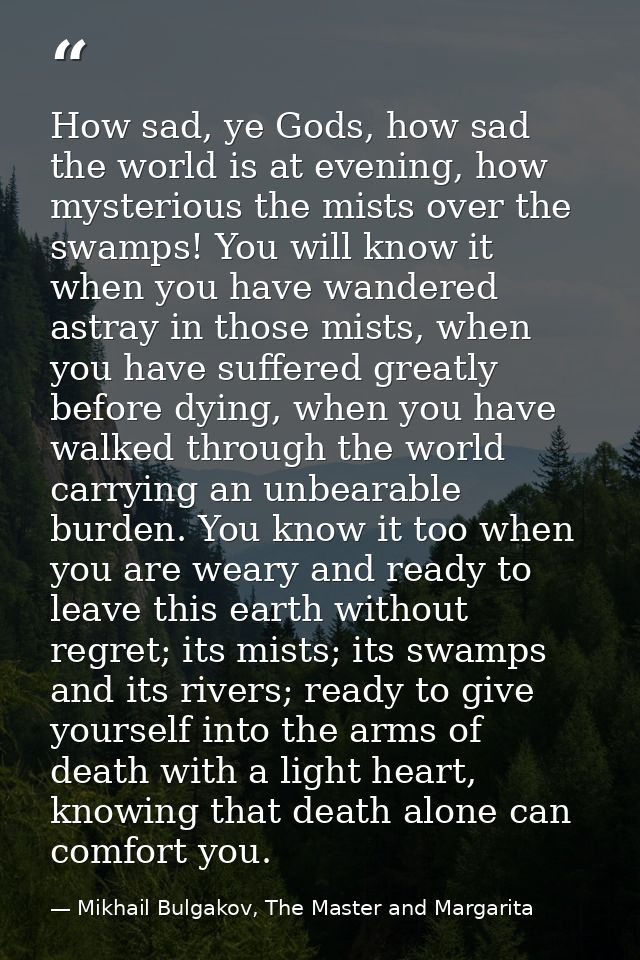 How sad, ye Gods, how sad the world is at evening, how mysterious the mists over the swamps! You will know it when you h — Mikhail Bulgakov, The Master and Margarita