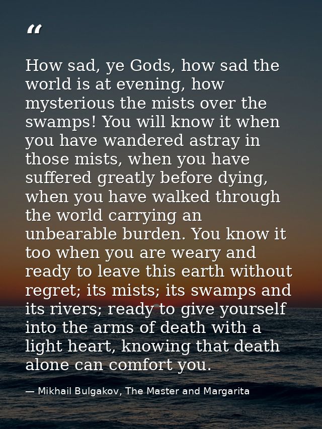 How sad, ye Gods, how sad the world is at evening, how mysterious the mists over the swamps! You will know it when you h — Mikhail Bulgakov, The Master and Margarita