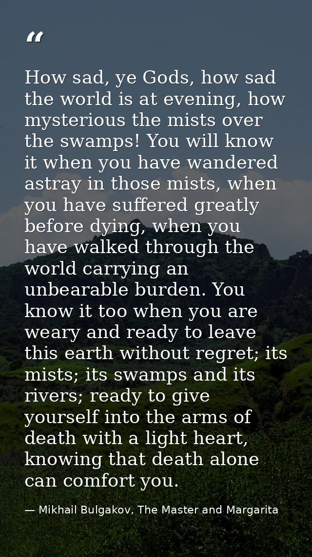 How sad, ye Gods, how sad the world is at evening, how mysterious the mists over the swamps! You will know it when you h — Mikhail Bulgakov, The Master and Margarita