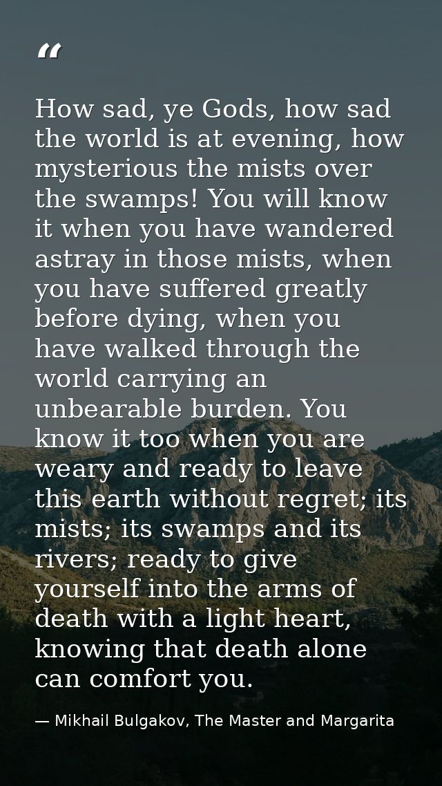How sad, ye Gods, how sad the world is at evening, how mysterious the mists over the swamps! You will know it when you h — Mikhail Bulgakov, The Master and Margarita