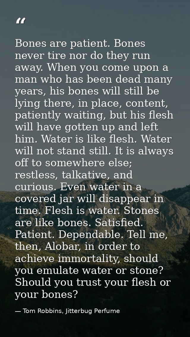 Bones are patient. Bones never tire nor do they run away. When you come upon a man who has been dead many years, his bon — Tom Robbins, Jitterbug Perfume