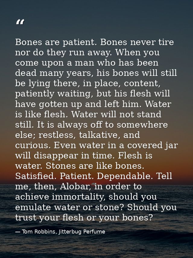 Bones are patient. Bones never tire nor do they run away. When you come upon a man who has been dead many years, his bon — Tom Robbins, Jitterbug Perfume