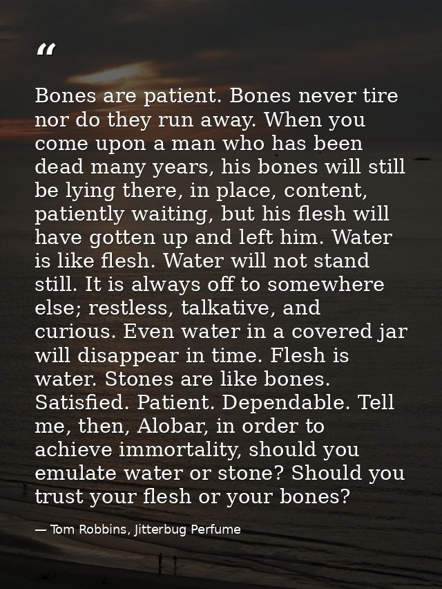 Bones are patient. Bones never tire nor do they run away. When you come upon a man who has been dead many years, his bon — Tom Robbins, Jitterbug Perfume