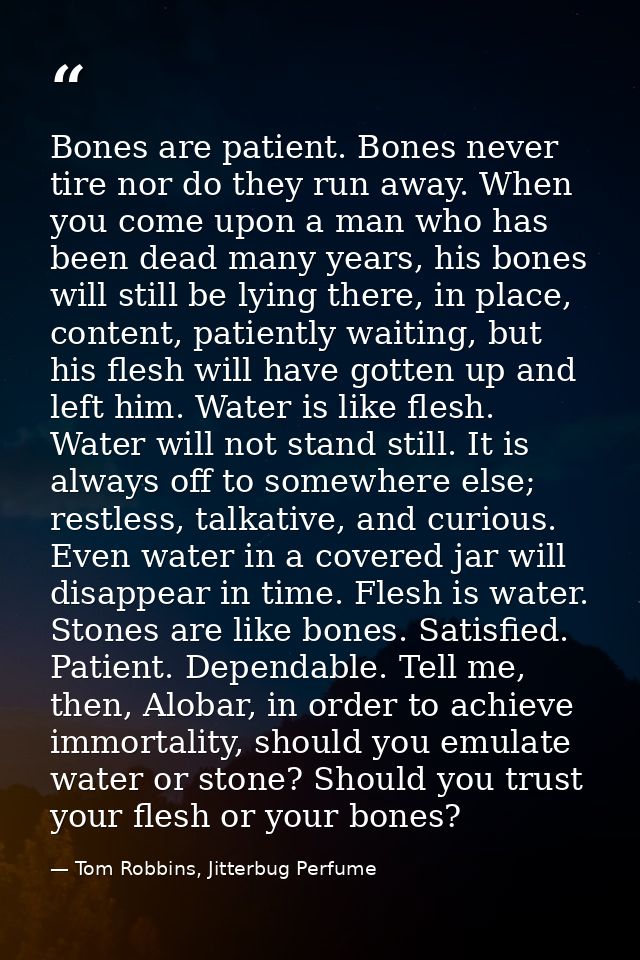 Bones are patient. Bones never tire nor do they run away. When you come upon a man who has been dead many years, his bon — Tom Robbins, Jitterbug Perfume