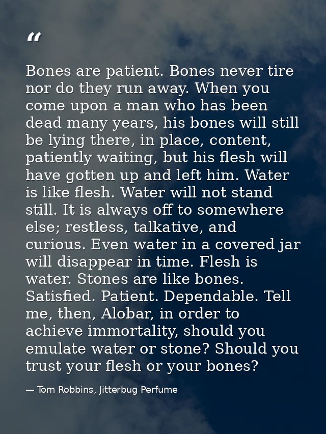 Bones are patient. Bones never tire nor do they run away. When you come upon a man who has been dead many years, his bon — Tom Robbins, Jitterbug Perfume