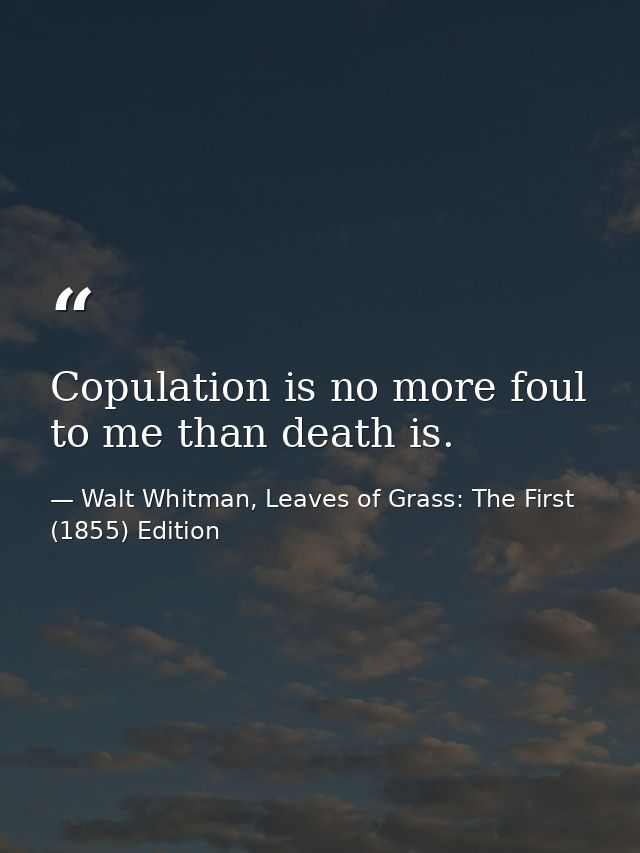 Copulation is no more foul to me than death is. — Walt Whitman, Leaves of Grass: The First (1855) Edition