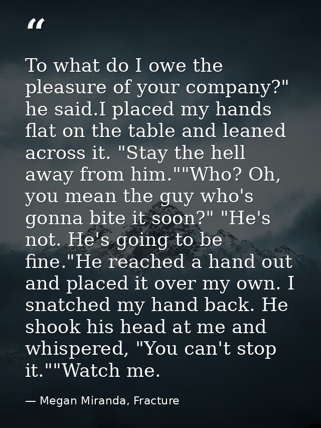 To what do I owe the pleasure of your company?" he said.I placed my hands flat on the table and leaned across it. "Stay  — Megan Miranda, Fracture