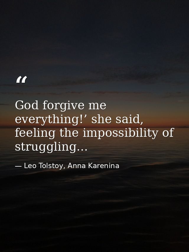 God forgive me everything!’ she said, feeling the impossibility of struggling... — Leo Tolstoy, Anna Karenina
