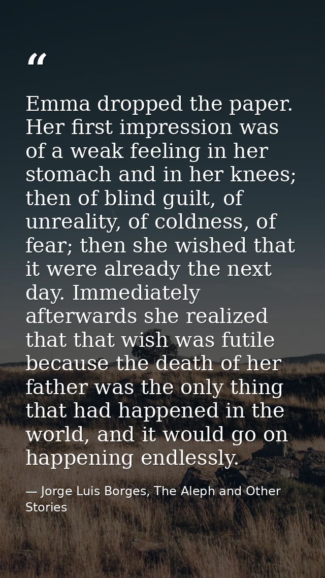 Emma dropped the paper. Her first impression was of a weak feeling in her stomach and in her knees; then of blind guilt, — Jorge Luis Borges, The Aleph and Other Stories