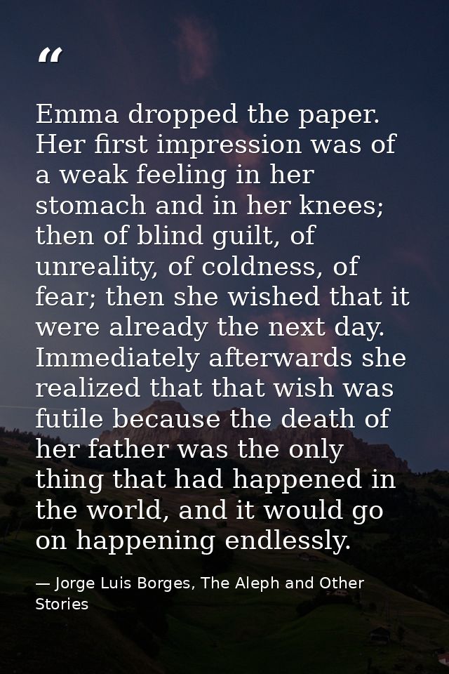 Emma dropped the paper. Her first impression was of a weak feeling in her stomach and in her knees; then of blind guilt, — Jorge Luis Borges, The Aleph and Other Stories