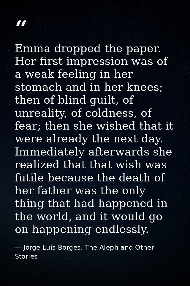 Emma dropped the paper. Her first impression was of a weak feeling in her stomach and in her knees; then of blind guilt, — Jorge Luis Borges, The Aleph and Other Stories